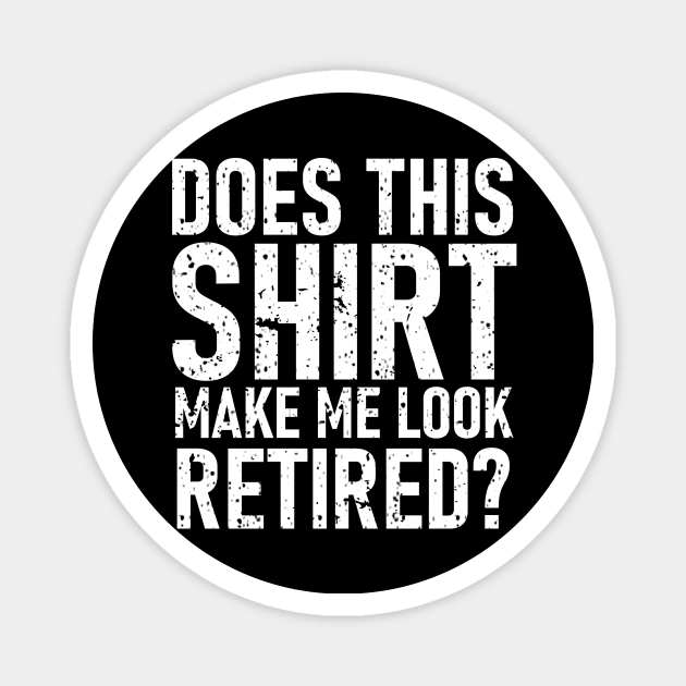 Does This Shirt Make Me Look Retired Magnet by siliana